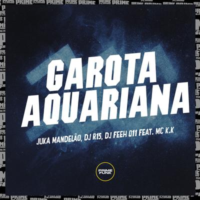 Garota Aquariana By Juka Mandelão, Dj R15, DJ Feeh 011, MC K.K's cover