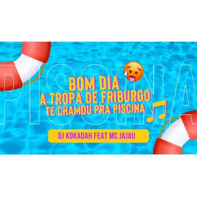 Bom Dia, A Tropa de Friburgo Te Chamou Pra Piscina By DJ Kokadah, Mc Jajau's cover