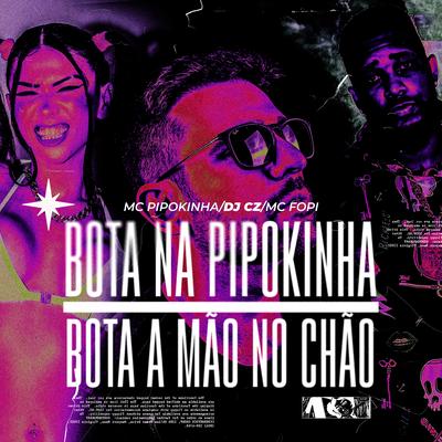 Bota na Pipokinha Vs Bota a Mão no Chão By DJ CZ, Mc Fopi, MC Pipokinha's cover