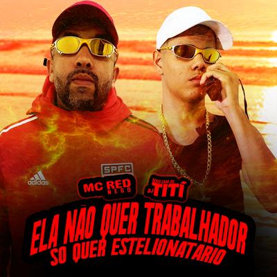 Ela Não Quer Trabalhador Só Quer Estelionatário By DJ TITÍ OFICIAL, MC Red Nego's cover