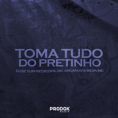Toma Tudo do Pretinho By Yuri Redicopa, DJ SZ, Silva Mc, MC ARCANJO's cover
