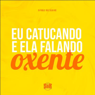 Eu Catucando e Ela Falando Oxente By DJ Pablo RB, Silva Mc's cover
