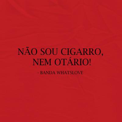 Não Sou Cigarro, Nem Otário! By Banda Whatslove's cover