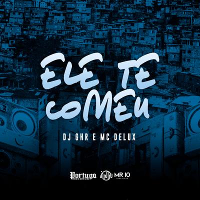 Ele Te Comeu By DJ GHR, Mc Delux's cover