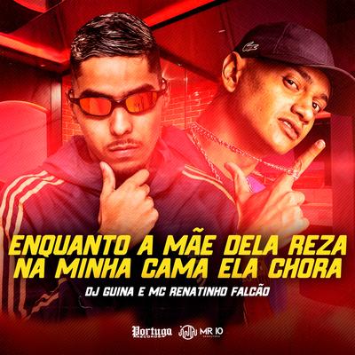 Enquanto a Mãe Dela Reza, na Minha Cama Ela Chora By DJ Guina, MC Renatinho Falcão's cover