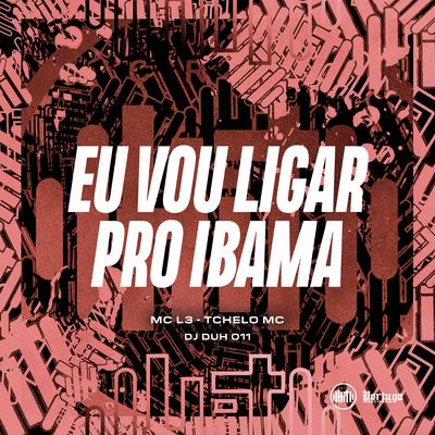 EU VOU LIGAR PRO IBAMA By Mc L3, Tchelo Mc, DJ DUH 011's cover