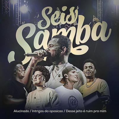 Alucinado / Intrigas da oposição / Desse jeito é ruim pra mim - Ao Vivo By Seis Samba's cover