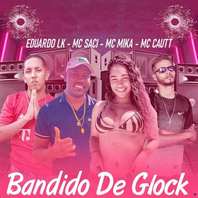 Bandido de Glock (feat. MC Saci & Mc Mika) (feat. MC Saci & Mc Mika) By Eduardo LK, Mc Cautt, MC Saci, Mc Mika's cover