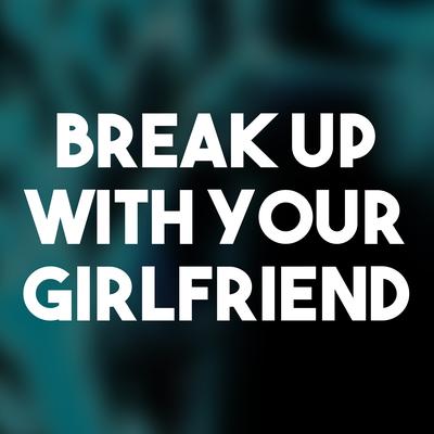 Break up with Your Girlfriend By Arina Grane's cover