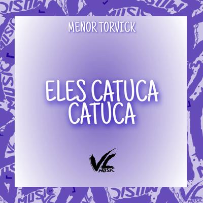 Eles Catuca Catuca By MENOR TORVICK, VL MUSIC's cover