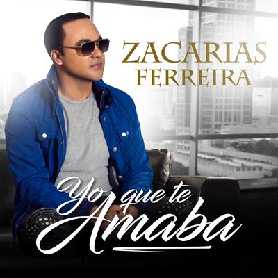 Yo Que Te Amaba By Zacarias Ferreira's cover