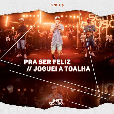 Pra Ser Feliz / Joguei a Toalha (Ao Vivo) By Grupo Sem Abuso's cover
