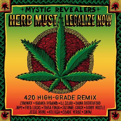 Herb Must Legalize Now (feat. Chronixx, Kabaka Pyramid, DJ Sojah, Diana Rutherford, Jah9, Fred Locks, Triga Finga, Suzanne Couch, Bobby Hustle, Jesse Royal, Kelissa, Cidade Verde and Snow) [420 High-Grade Remix] By Mystic Revealers, Chronixx, Kabaka Pyramid, DJ Sojah, Diana Rutherford, Jah9, Fred Locks, TRIGA FINGA, Suzanne Couch, Bobby Hustle, Jesse Royal, Kelissa, Cidade Verde, Snow's cover