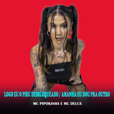 Logo Eu o Piru Desbloqueado / Amanha Eu Dou pra Outro By MC Pipokinha, Mc Delux's cover