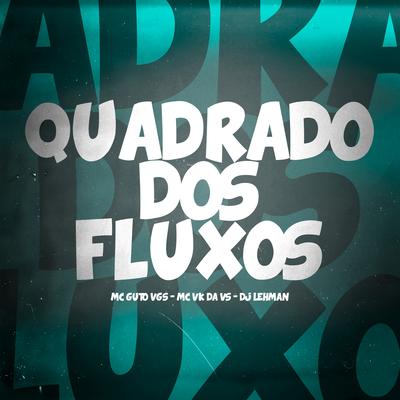 Quadrado dos Fluxos By MC Guto VGS, MC VK DA VS, DJ Lehman's cover