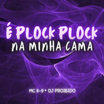 É Plock Plock na Minha Cama By DJ PROIBIDO, MC K9's cover