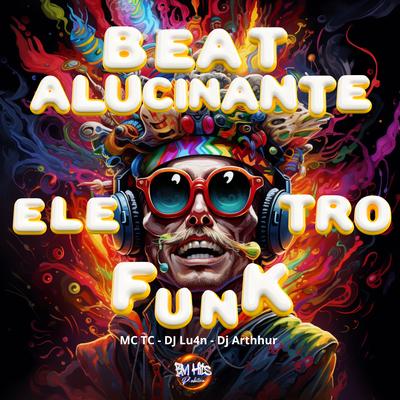 Beat Alucinante Eletro Funk By Dj lu4n, Mc TC, Dj Arthhur, BM HITS PRODUTORA, Mc Th's cover