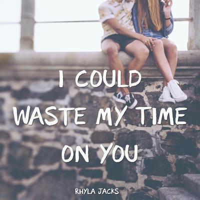 I Could Waste My Time on You By Rhyla Jacks's cover