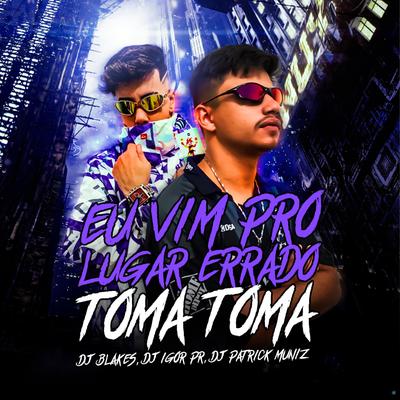 Eu Vim pro Lugar Errado Toma Toma (feat. DJ Patrick Muniz) (feat. DJ Patrick Muniz) By DJ Blakes, DJ IGOR PR, DJ Patrick Muniz's cover