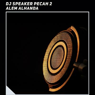 Dj Pecah Speaker 2 By Alem Alhanda's cover