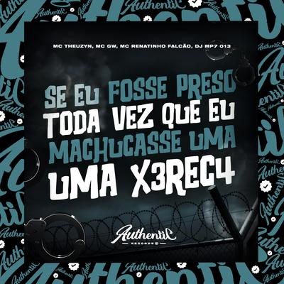 Se Eu Fosse Preso Toda Vez Que Eu Machucasse uma X3rec4 By DJ MP7 013, MC Renatinho Falcão, Mc Gw, MC Theuzyn's cover