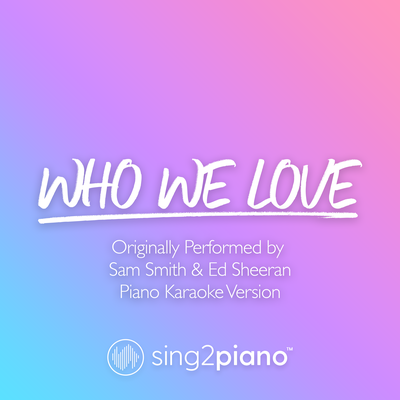 Who We Love (Originally Performed by Sam Smith & Ed Sheeran) (Piano Karaoke Version) By Sing2Piano's cover