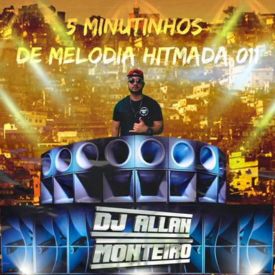 5 MINUTINHOS DE MELODIA HITMADA 011 (Remix) By DJ ALLAN MONTEIRO, PIQUEZIN DOS CRIAS's cover