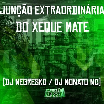 Junção Extraordinária do Xeque Mate By DJ NEGRESKO, Dj Nonato Nc's cover