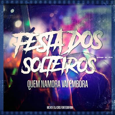 Festa dos Solteiros - Quem Namora Vai Embora By MC K9, DJ Cris Fontedofunk's cover