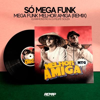Mega Funk Melhor Amiga Remix By Felipe Souza DJ, SÓ MEGA FUNK, DJ Ramonstro's cover