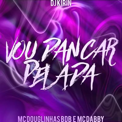 Vou Dançar Pelada By mc dabby, MC Douglinhas BDB, DJ KIRIN's cover