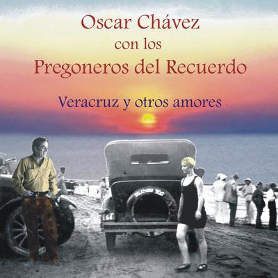 Oscar Chávez Con los Pregoneros del Recuerdo, Veracruz y Otros Amores's cover