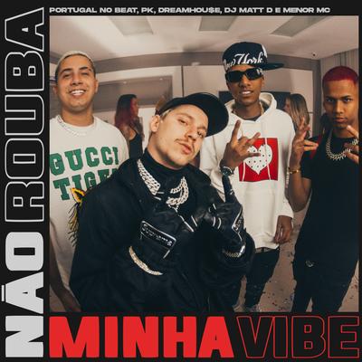 Não Rouba Minha Vibe By Pk, DJ Matt D, Menor MC, DreamHou$e, Portugal No Beat's cover