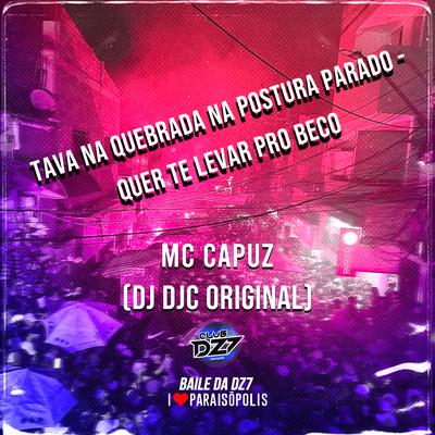 TAVA NA QUEBRADA NA POSTURA PARADO - QUER TE LEVAR PRO BECO By Club Dz7, MC Capuz, Dj DJC Original's cover