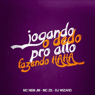 Jogando o Dedo pro Alto Fazendo Haha By Mc Nem Jm, MC ZS, DJ Wizard's cover