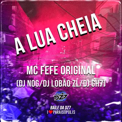 A Lua Cheia By MC Fefe Original, DJ Lobão ZL, DJ GH7, DJ NOG, CLUB DA DZ7's cover