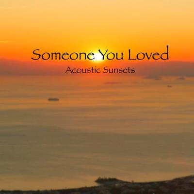 Someone You Loved By Acoustic Sunsets's cover