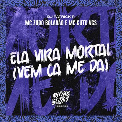 Ela Vira Mortal (Vem Ca Me Da) By MC Zudo Boladão, MC Guto VGS, DJ Patrick R's cover