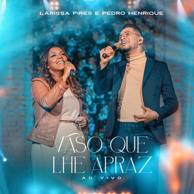 Vaso Que Lhe Apraz (Ao Vivo) By Larissa Pires, Pedro Henrique's cover