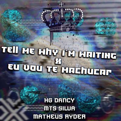 TELL ME WHY I´M WAITING x EU VOU TE MACHUCAR By HG Dancy, Matheus Ryder, MTS Silva's cover