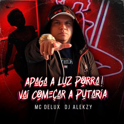 Apaga a Luz Porra, Vai Começar a Putaria By Mc Delux, DJ Alekzy's cover