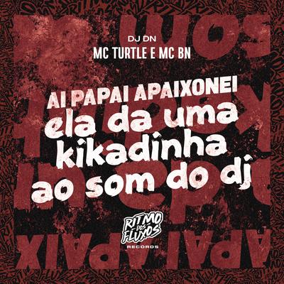 Ai Papai Apaixonei, Ela da uma Kikadinha ao Som do Dj By MC TURTLE, MC BN, DJ DN's cover