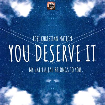 You Deserve it (My Hallelujah Belongs to you) By Lofi Christian nation's cover