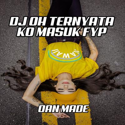 Dj Oh Ternyata Ko Masuk Fyp (Remix) By OAN MADE's cover