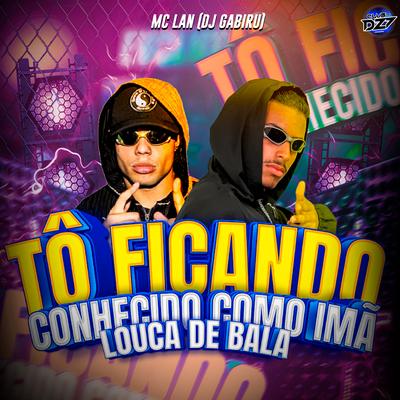 TÔ FICANDO CONHECIDO COMO IMÃ LOUCA DE BALA By MC Lan, CLUB DA DZ7, DJ GABIRU's cover