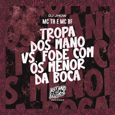 Tropa dos Mano Vs Fode Com os Menor da Boca By Mc Th, MC BF, DJ Jhow's cover