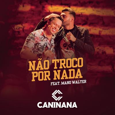 Não Troco por Nada (feat. Mano Walter) By Caninana, Mano Walter's cover