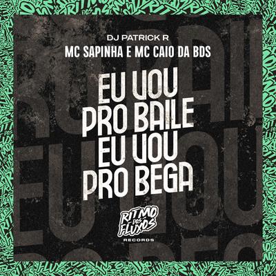 Eu Vou pro Baile Eu Vou pro Bega By Mc Sapinha, MC Caio Da Bds, DJ Patrick R's cover