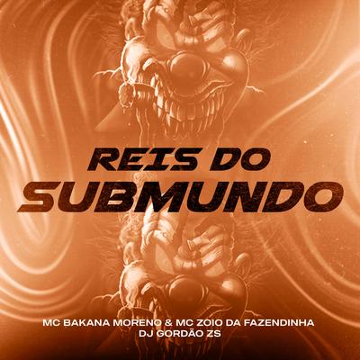 Reis do Submundo By MC BAKANA MORENO, MC Zoio da Fazendinha, DJ Gordão Zs's cover