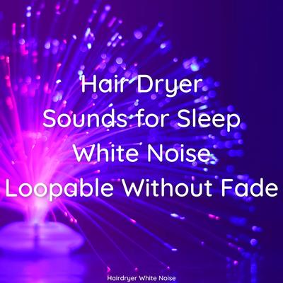 Hair Dryer Sounds for Sleep - White Noise - Loopable Without Fade's cover